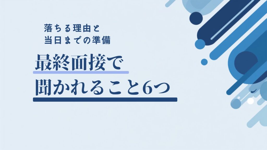 最終面接で聞かれること6つと落ちる理由・当日までの準備