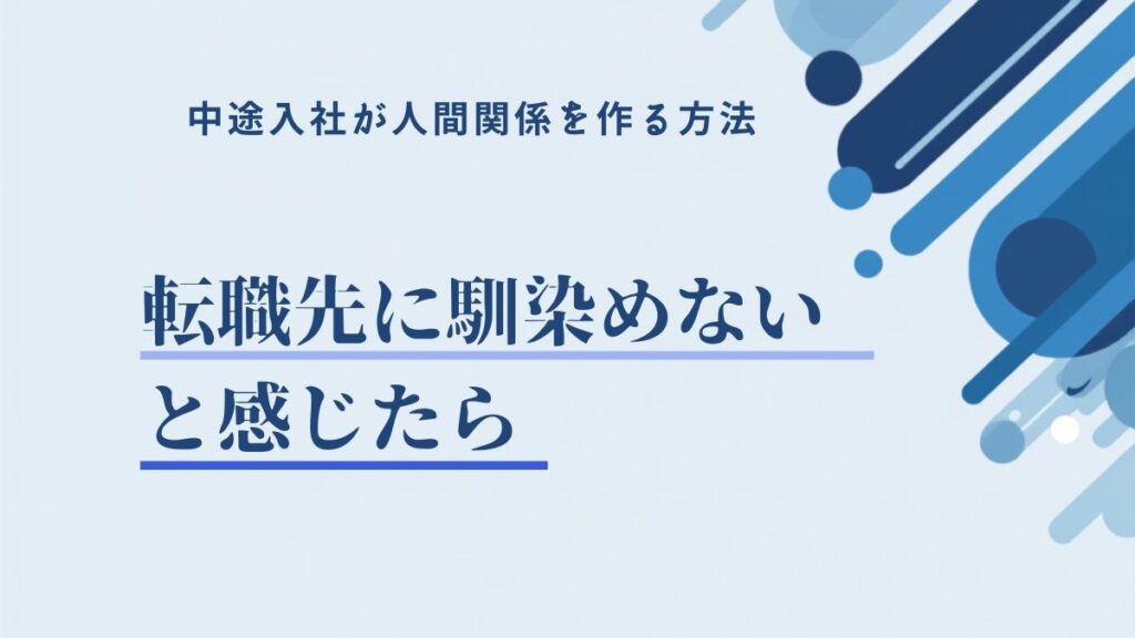 転職先に馴染めないと感じたら｜中途入社が人間関係を作る方法