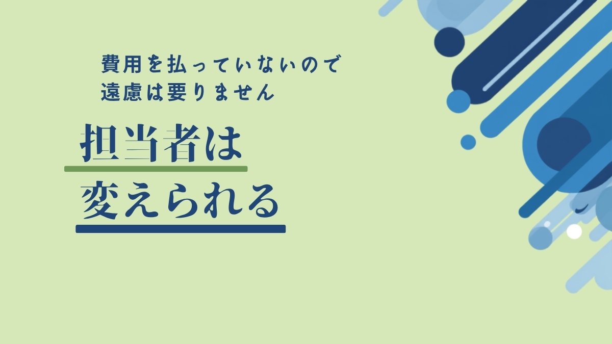 担当者は変えられる｜費用を払っていないので遠慮は要りません