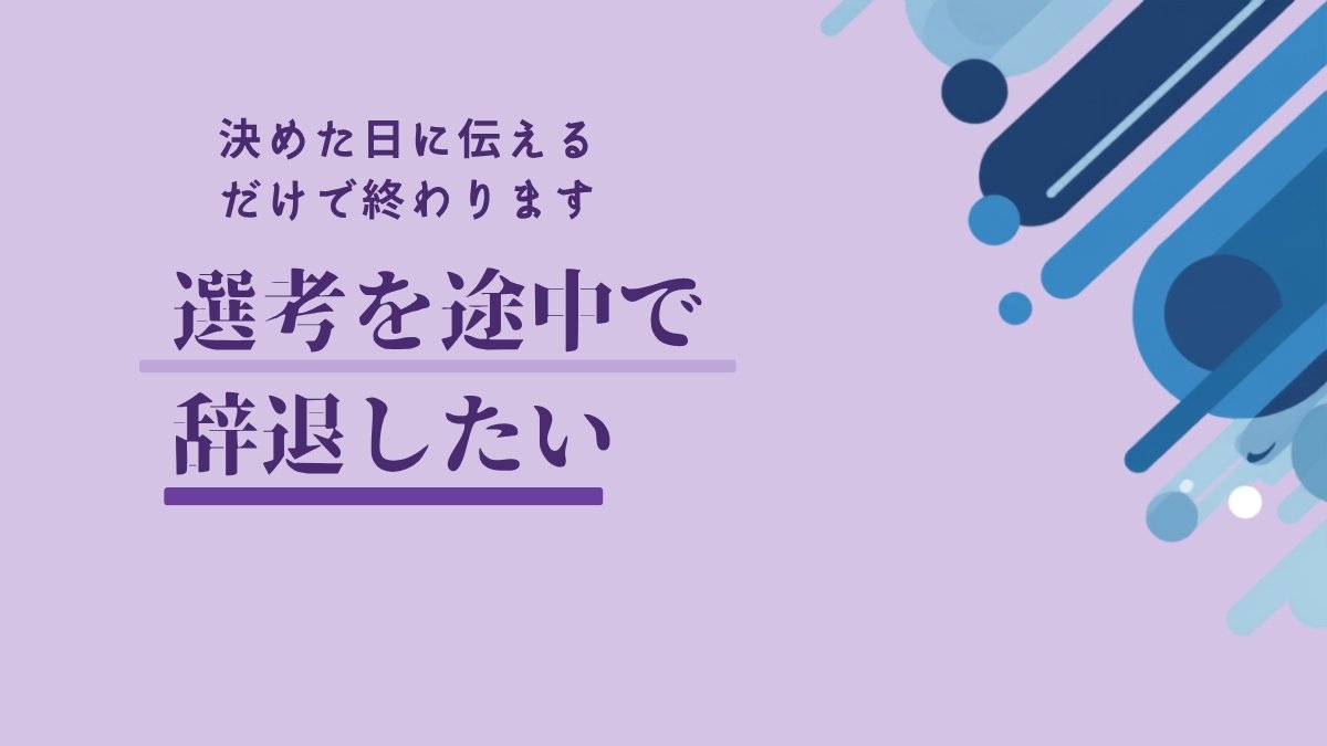 選考を途中で辞退したい。決めた日に伝えるだけで終わります