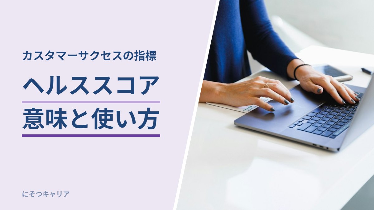 カスタマーサクセスの指標、ヘルススコアの意味と使い方